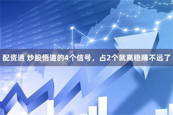 配资通 炒股悟道的4个信号,占2个就离稳赚不远了