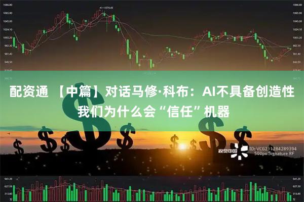 配资通 【中篇】对话马修·科布:AI不具备创造性 我们为什么会“信任”机器