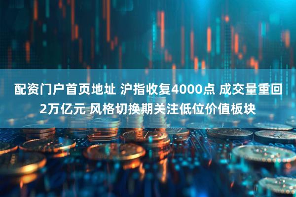 配资门户首页地址 沪指收复4000点 成交量重回2万亿元 风格切换期关注低位价值板块