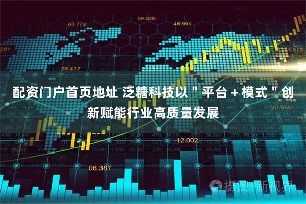 配资门户首页地址 泛糖科技以＂平台＋模式＂创新赋能行业高质量发展